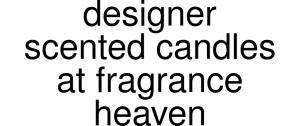 Designer Scented Candles At Fragrance Heaven